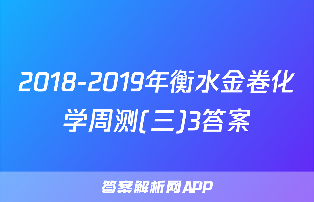 2018-2019年衡水金卷化学周测(三)3答案