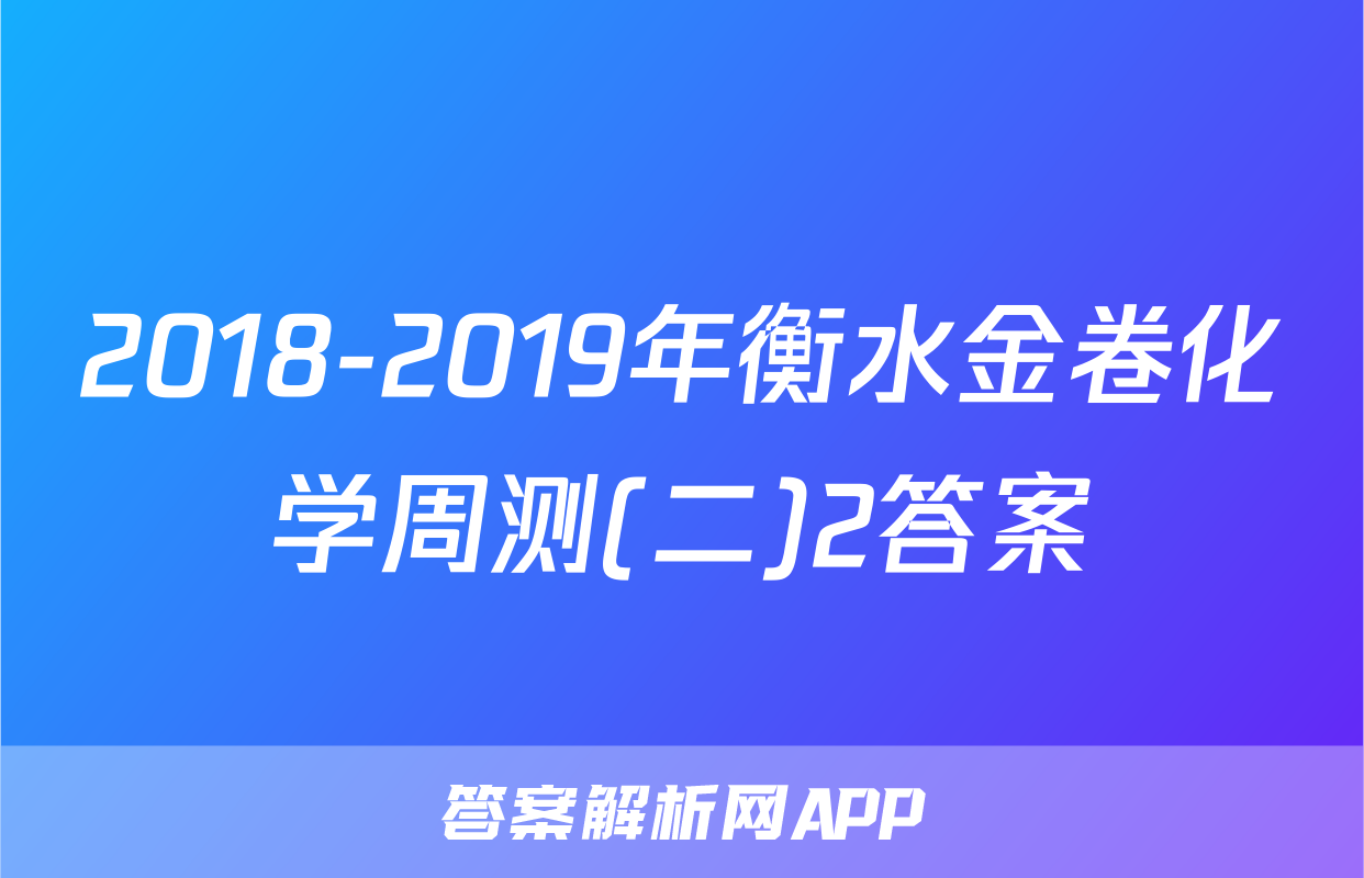 2018-2019年衡水金卷化学周测(二)2答案