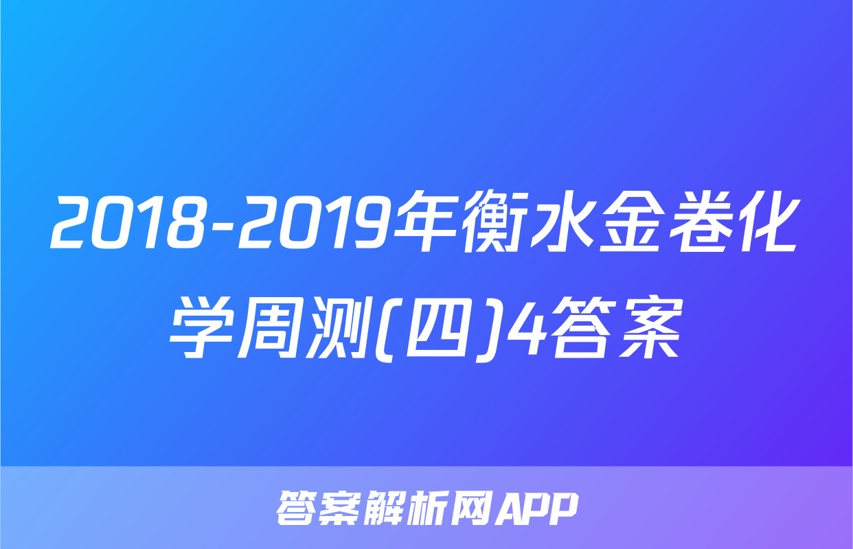 2018-2019年衡水金卷化学周测(四)4答案