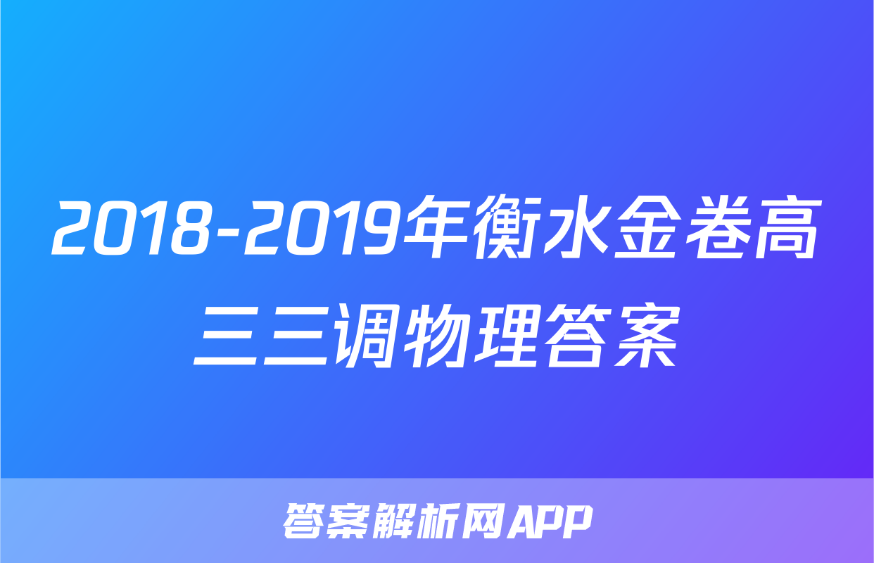 2018-2019年衡水金卷高三三调物理答案