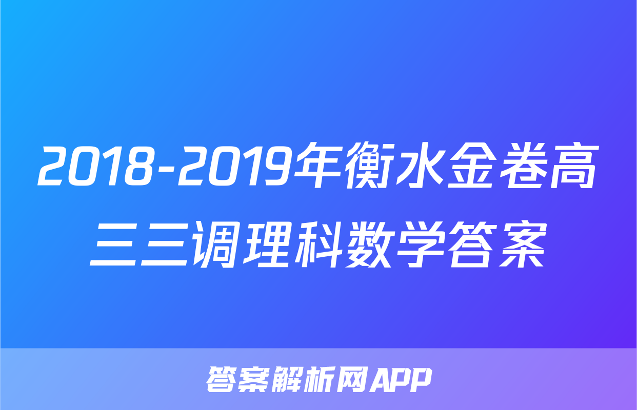2018-2019年衡水金卷高三三调理科数学答案
