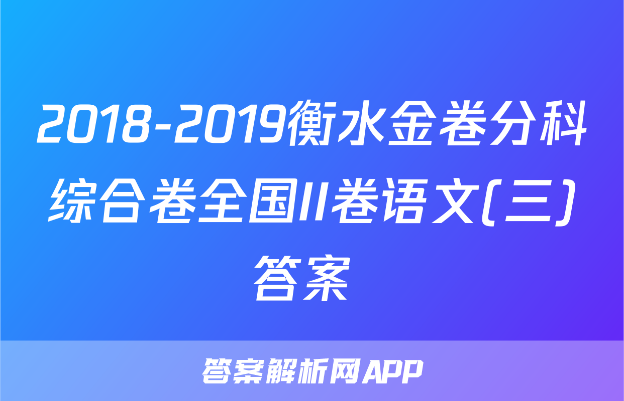 2018-2019衡水金卷分科综合卷全国II卷语文(三)答案 