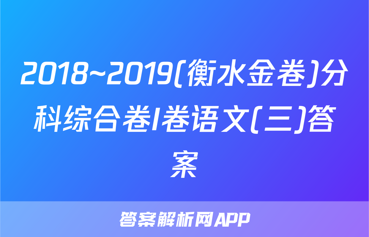 2018~2019(衡水金卷)分科综合卷I卷语文(三)答案