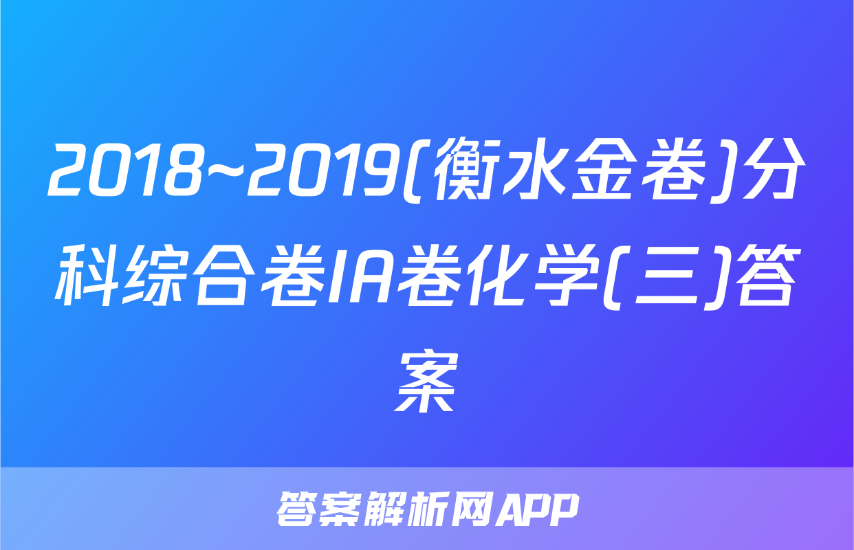 2018~2019(衡水金卷)分科综合卷IA卷化学(三)答案