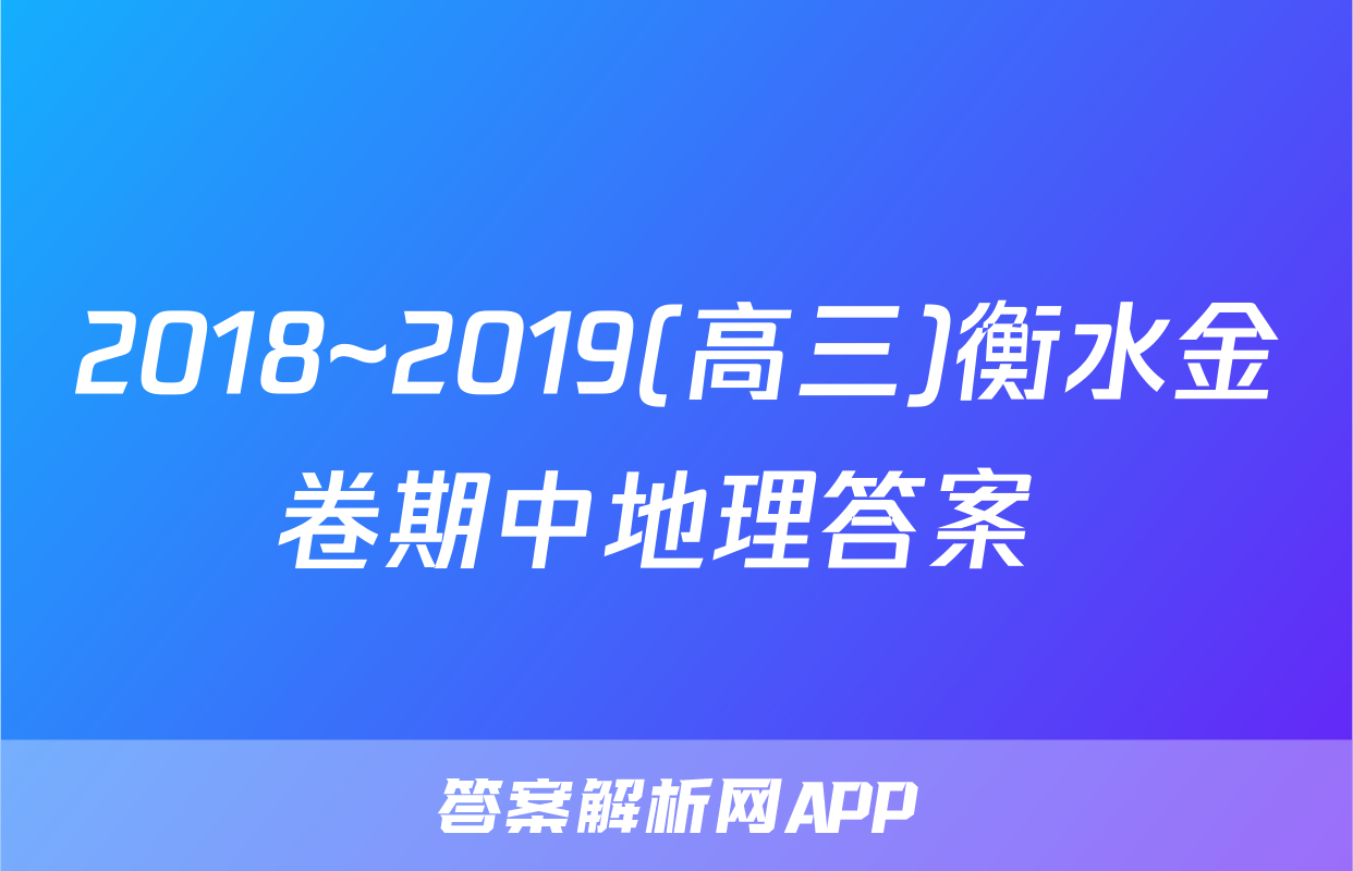 2018~2019(高三)衡水金卷期中地理答案 
