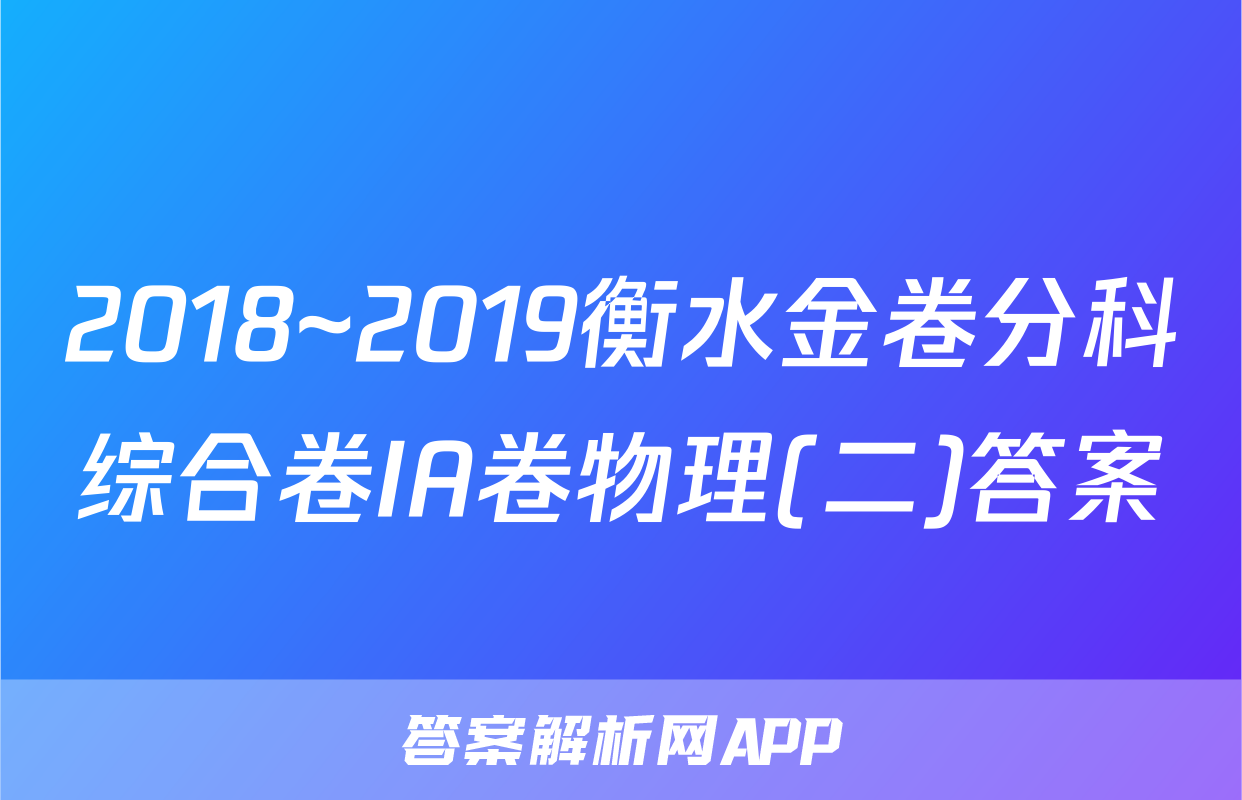 2018~2019衡水金卷分科综合卷IA卷物理(二)答案