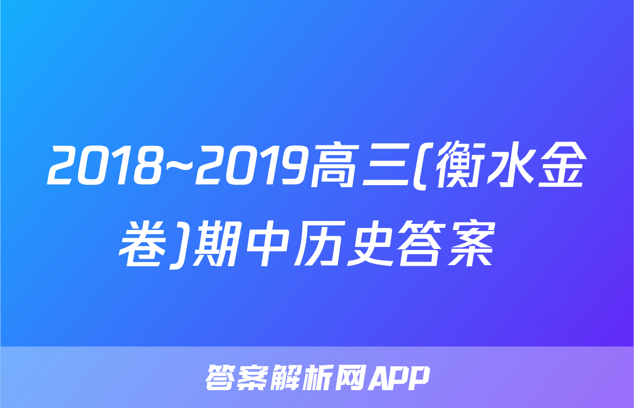 2018~2019高三(衡水金卷)期中历史答案 