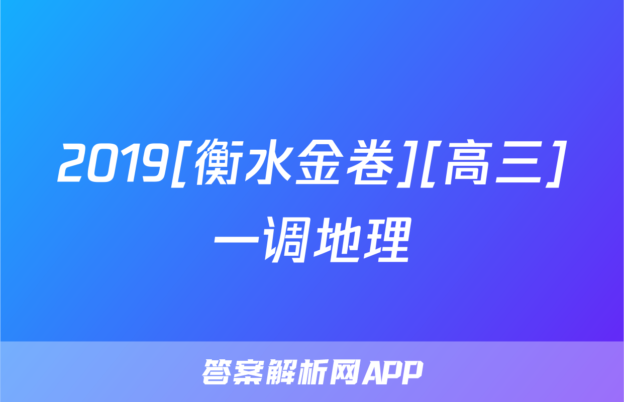 2019[衡水金卷][高三]一调地理