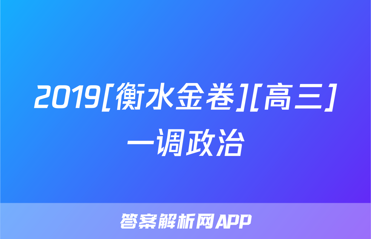 2019[衡水金卷][高三]一调政治