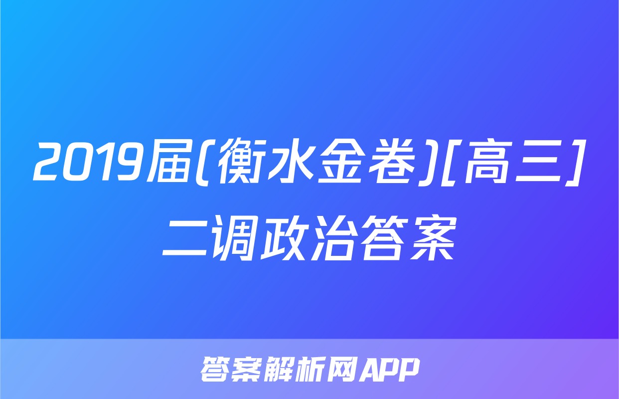 2019届(衡水金卷)[高三]二调政治答案