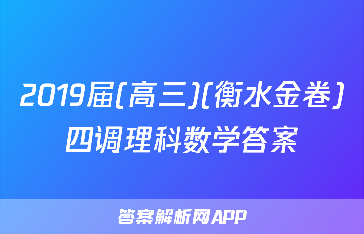 2019届(高三)(衡水金卷)四调理科数学答案