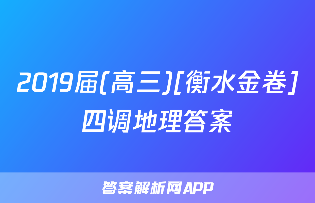 2019届(高三)[衡水金卷]四调地理答案