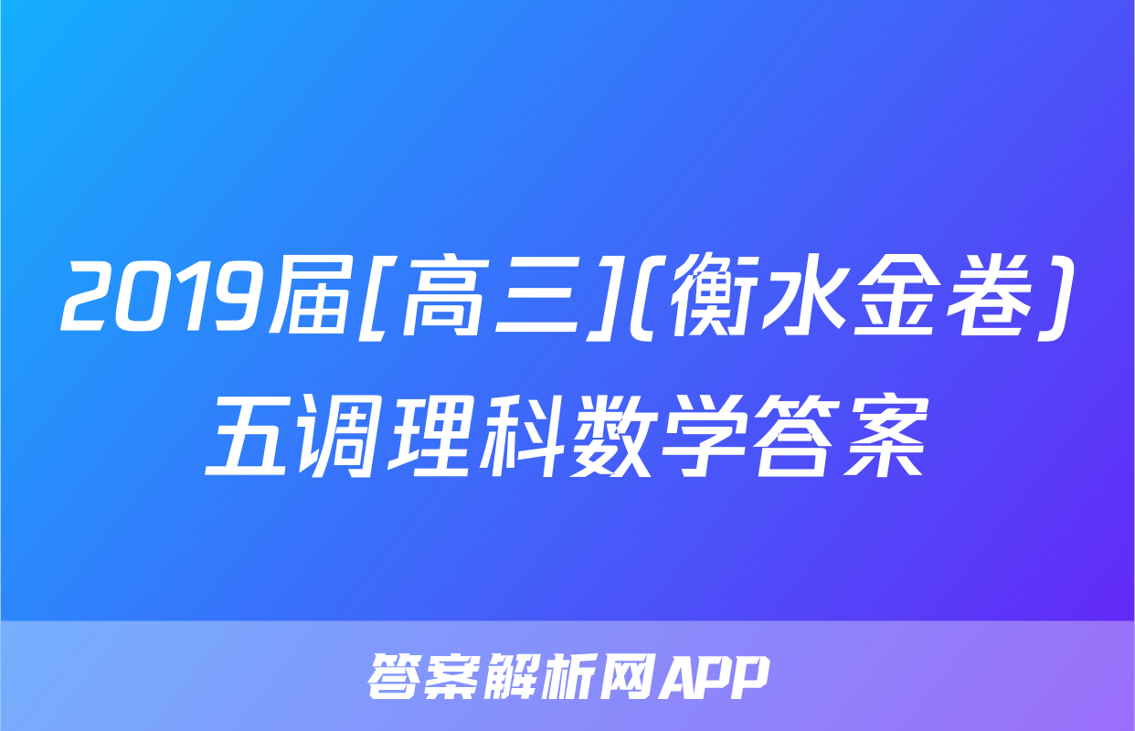 2019届[高三](衡水金卷)五调理科数学答案