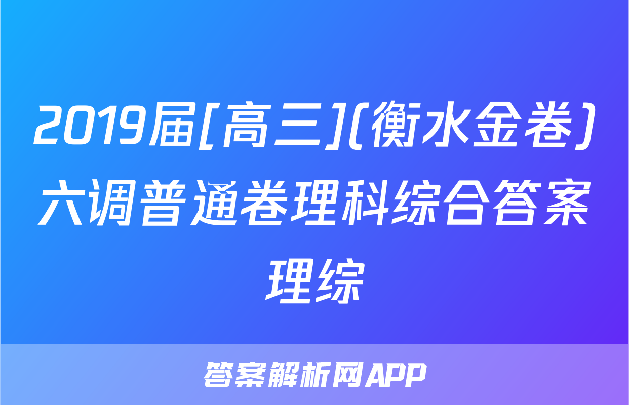 2019届[高三](衡水金卷)六调普通卷理科综合答案理综