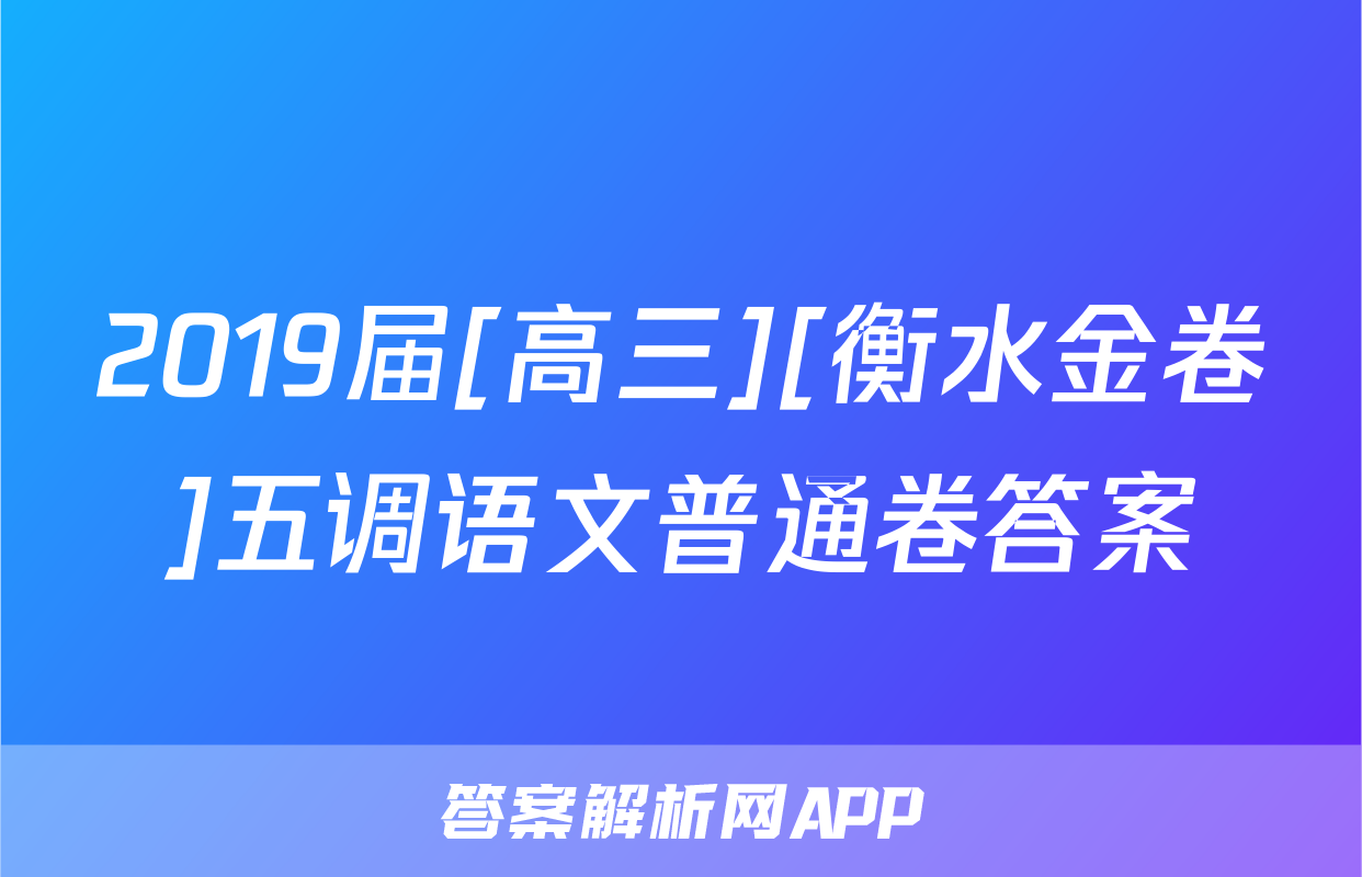 2019届[高三][衡水金卷]五调语文普通卷答案