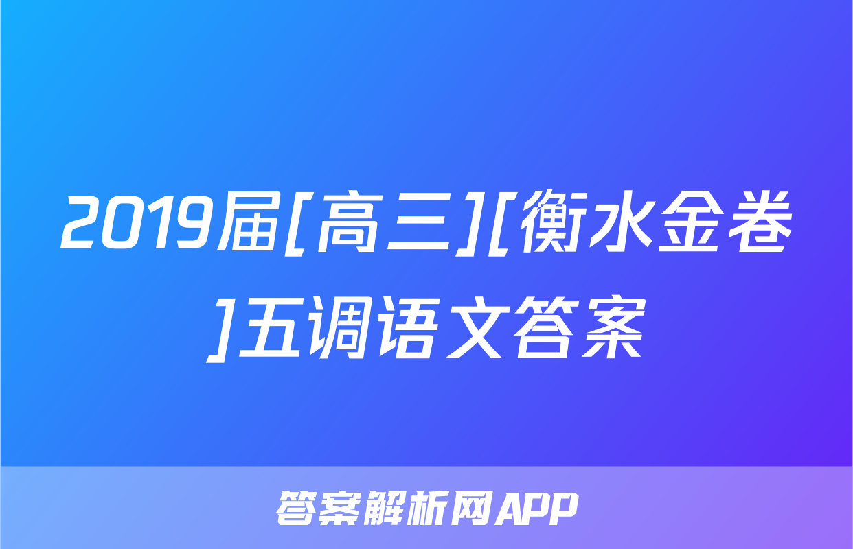 2019届[高三][衡水金卷]五调语文答案