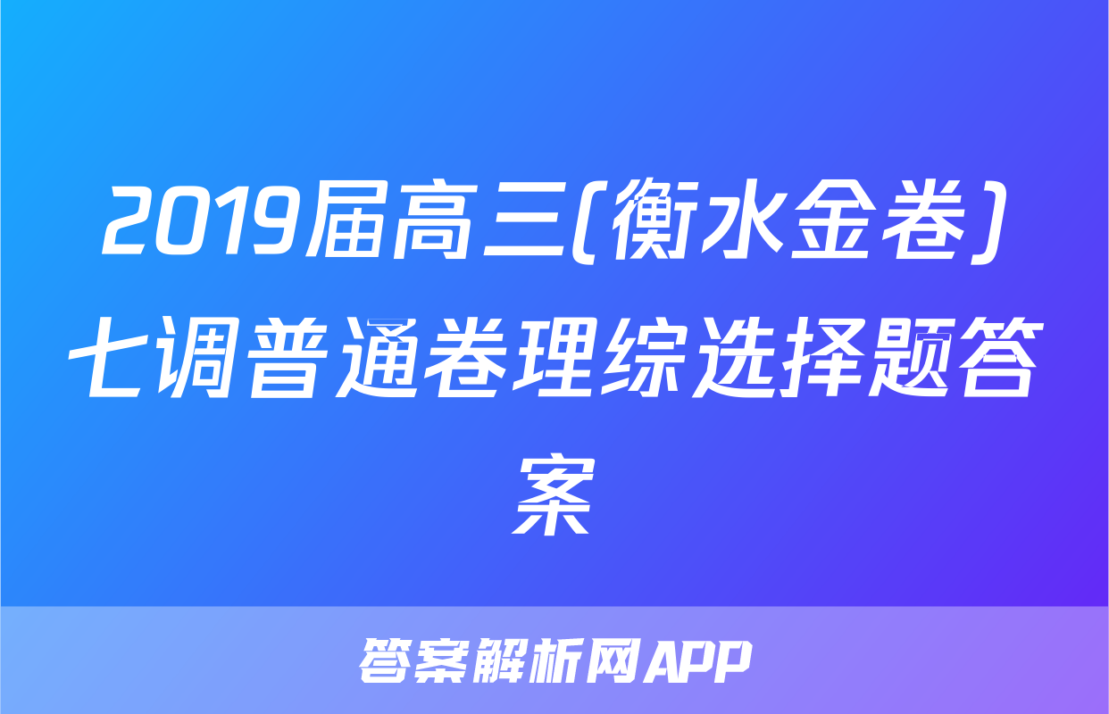 2019届高三(衡水金卷)七调普通卷理综选择题答案
