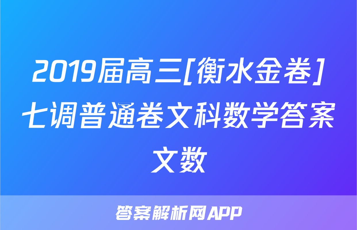 2019届高三[衡水金卷]七调普通卷文科数学答案文数
