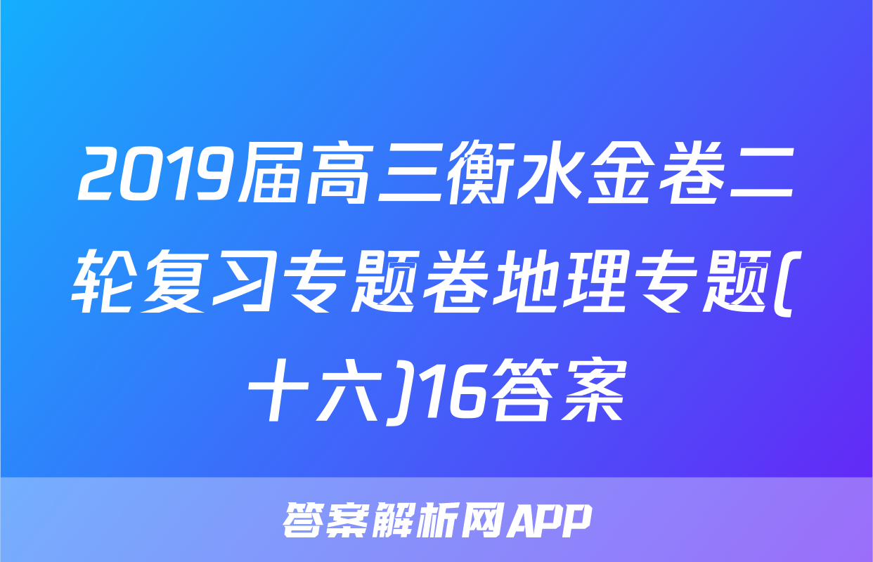 2019届高三衡水金卷二轮复习专题卷地理专题(十六)16答案