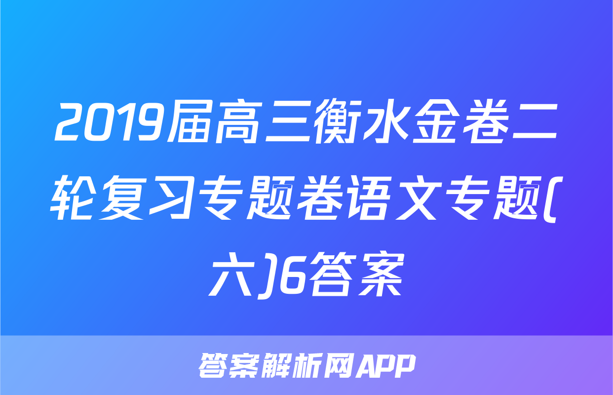 2019届高三衡水金卷二轮复习专题卷语文专题(六)6答案