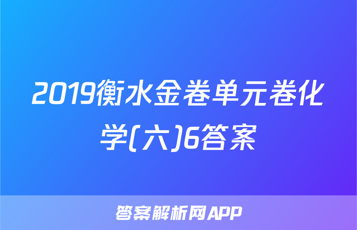 2019衡水金卷单元卷化学(六)6答案