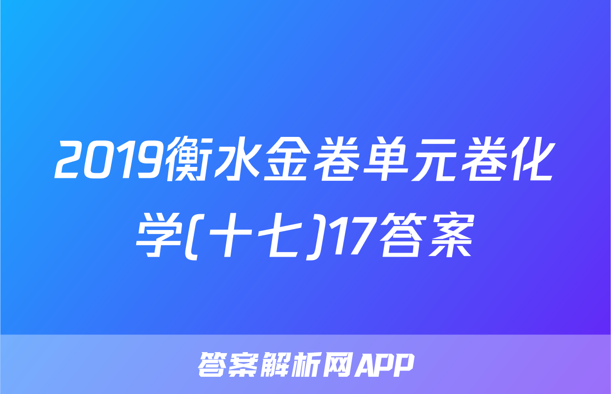 2019衡水金卷单元卷化学(十七)17答案