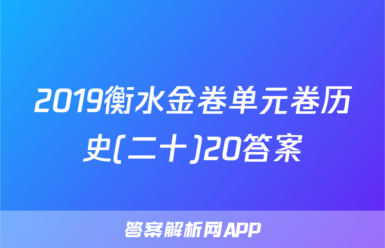 2019衡水金卷单元卷历史(二十)20答案