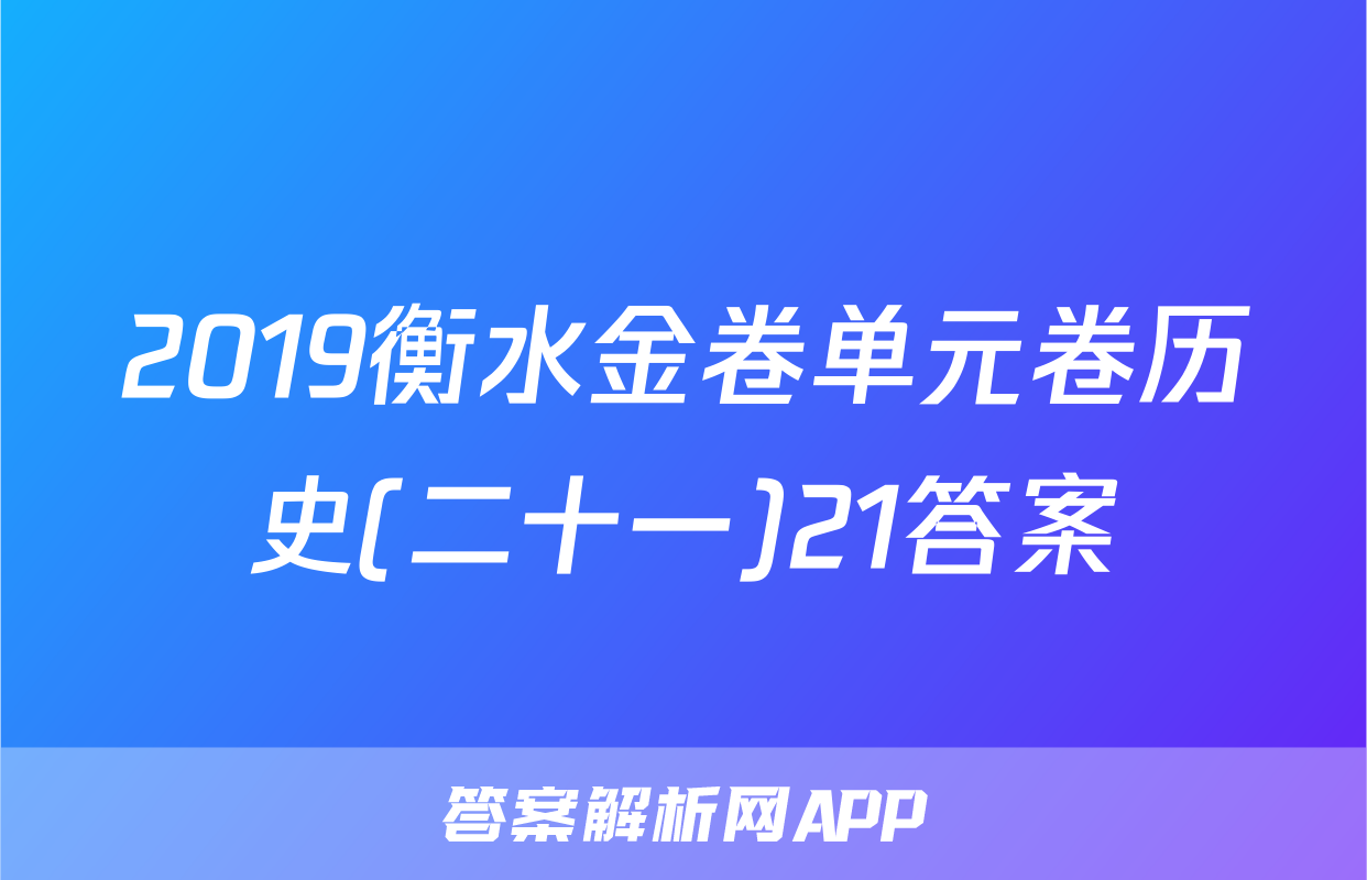 2019衡水金卷单元卷历史(二十一)21答案