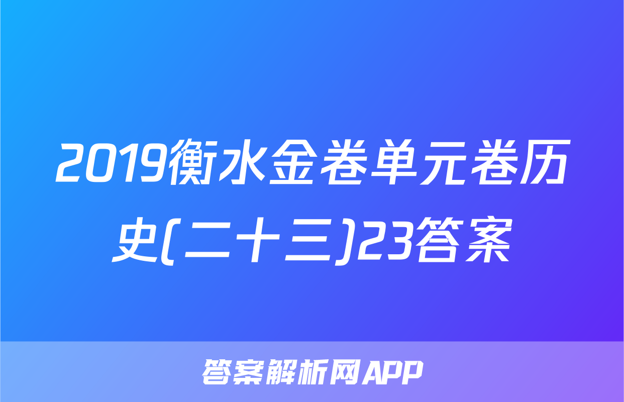 2019衡水金卷单元卷历史(二十三)23答案
