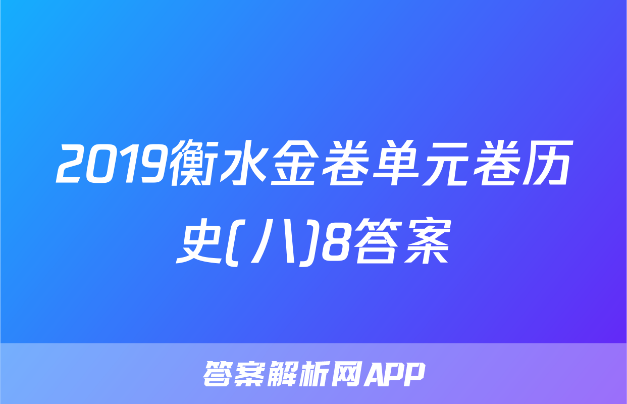 2019衡水金卷单元卷历史(八)8答案