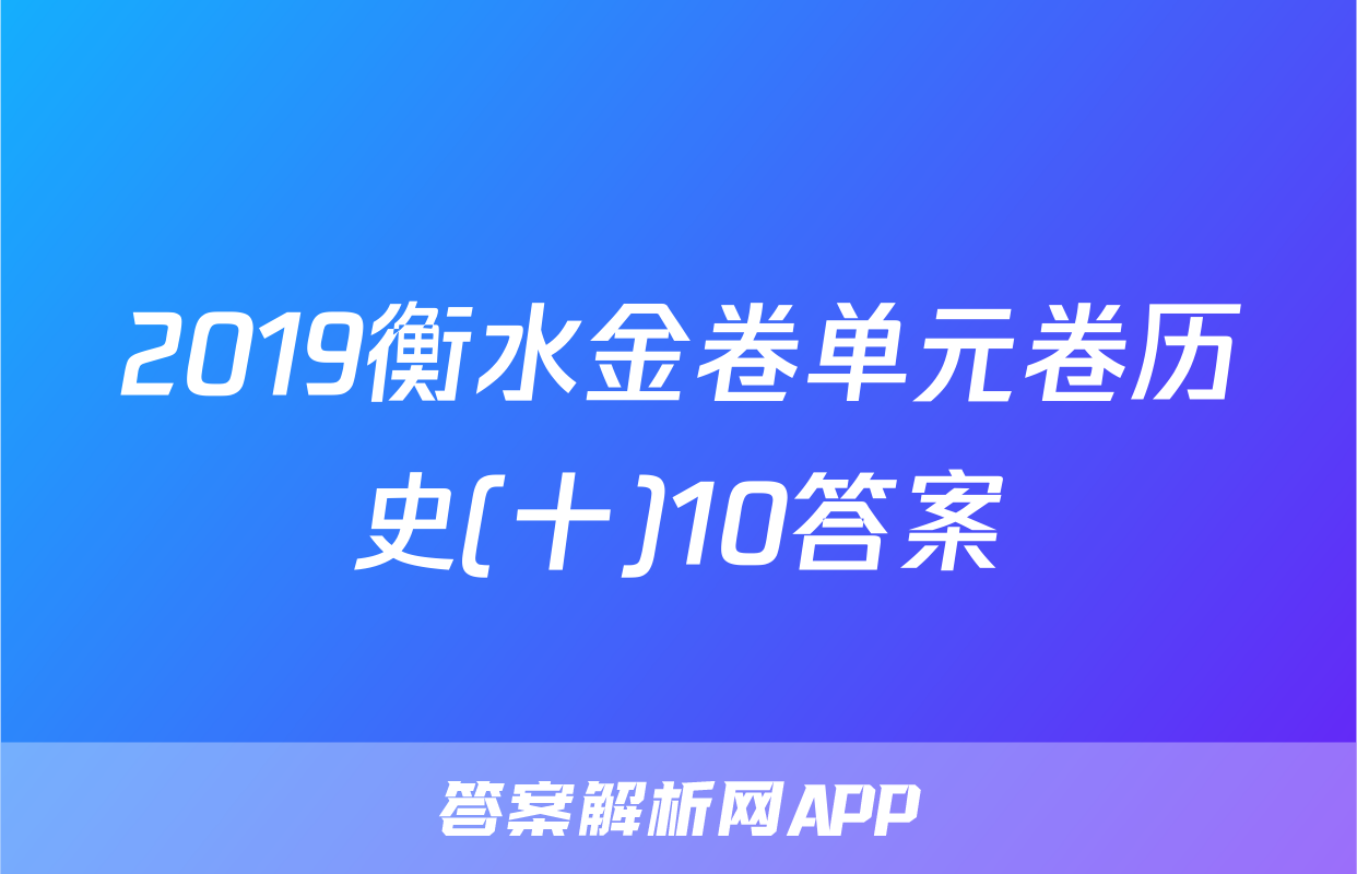 2019衡水金卷单元卷历史(十)10答案