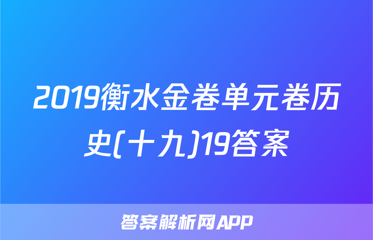 2019衡水金卷单元卷历史(十九)19答案