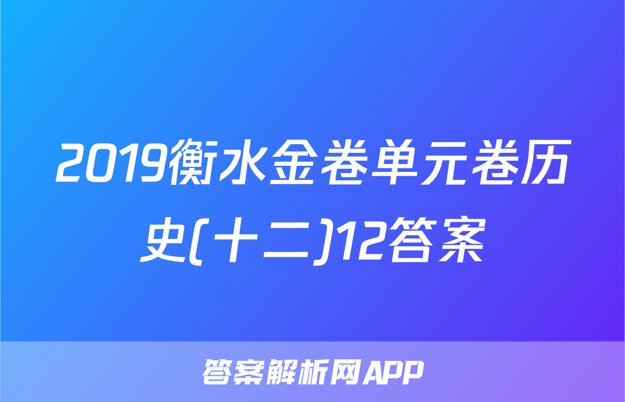 2019衡水金卷单元卷历史(十二)12答案