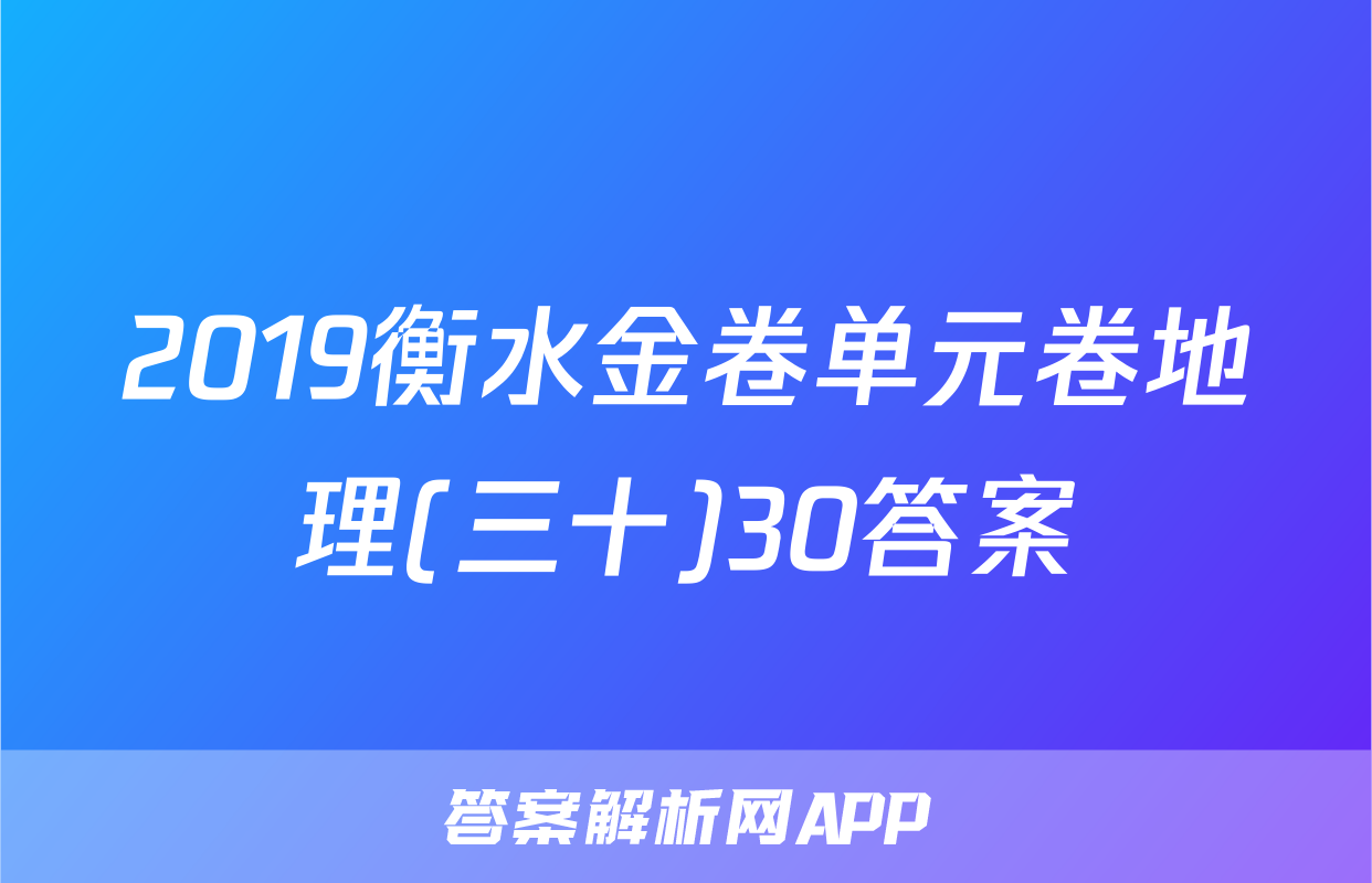 2019衡水金卷单元卷地理(三十)30答案