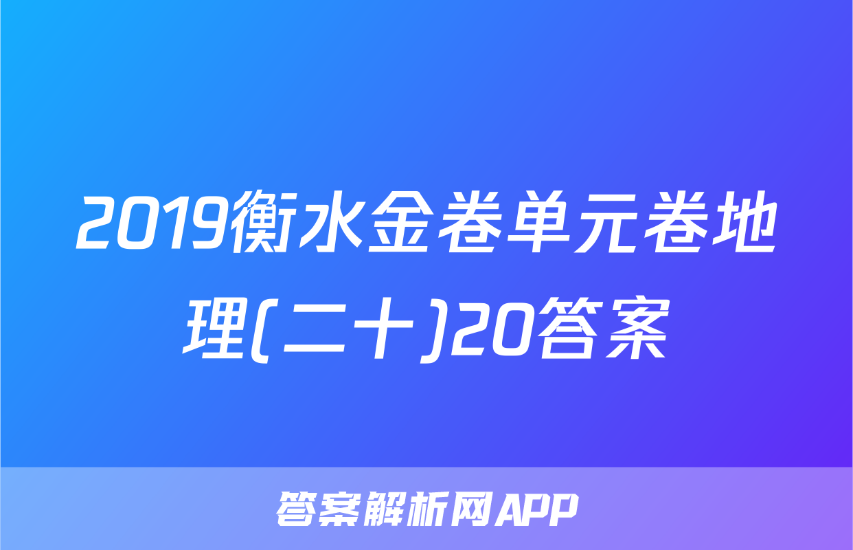 2019衡水金卷单元卷地理(二十)20答案