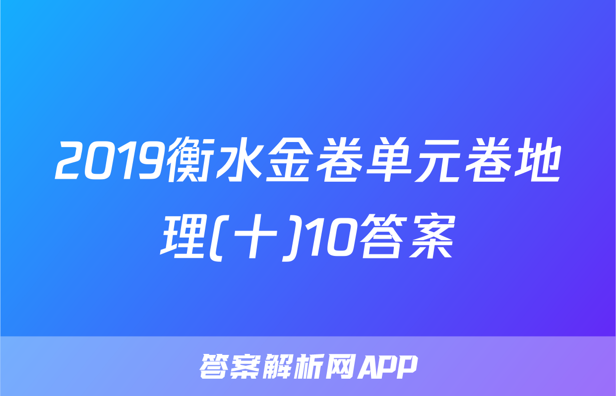 2019衡水金卷单元卷地理(十)10答案