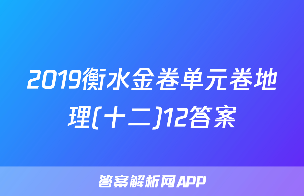 2019衡水金卷单元卷地理(十二)12答案