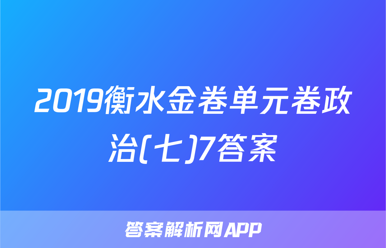 2019衡水金卷单元卷政治(七)7答案