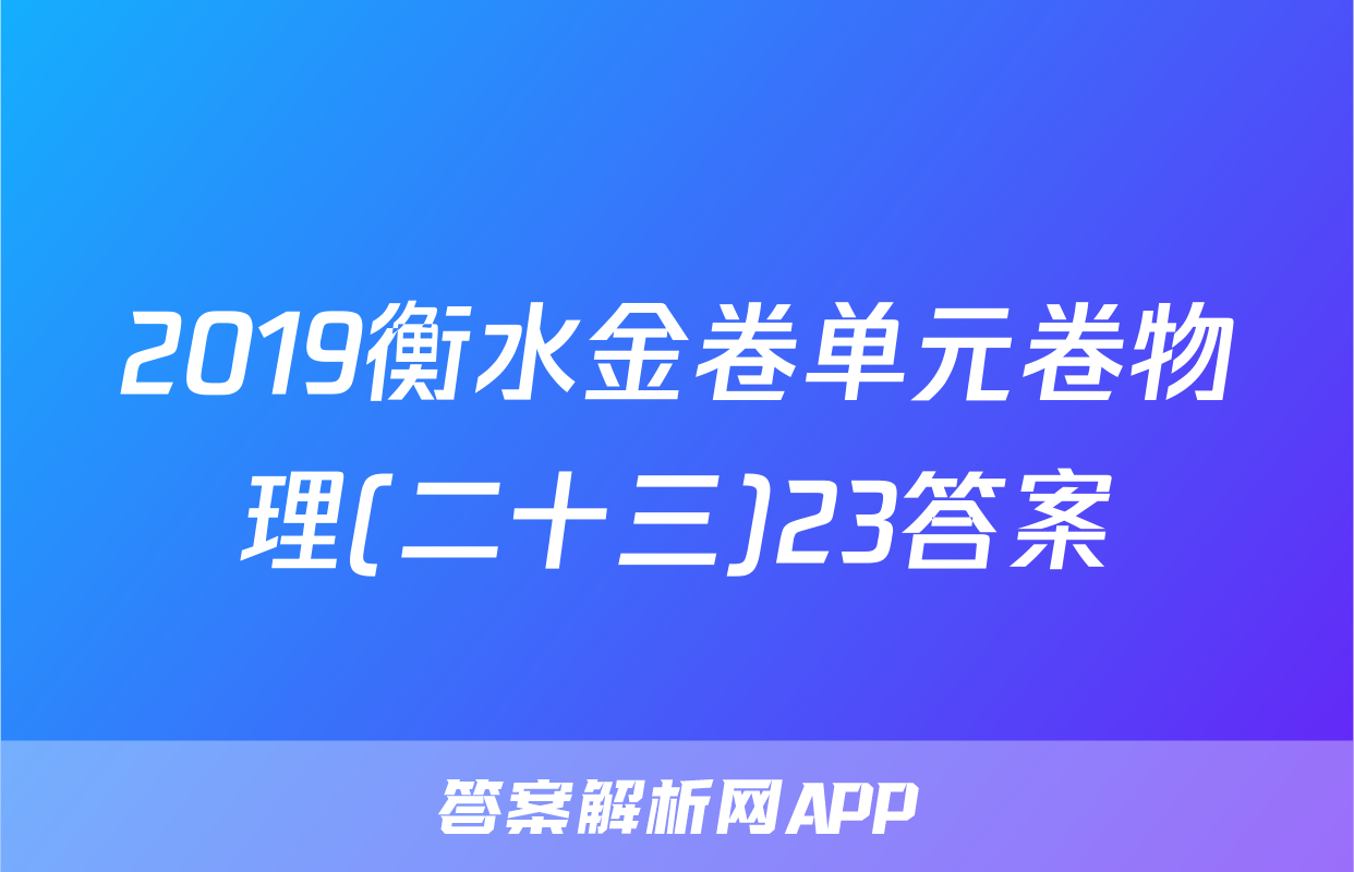 2019衡水金卷单元卷物理(二十三)23答案
