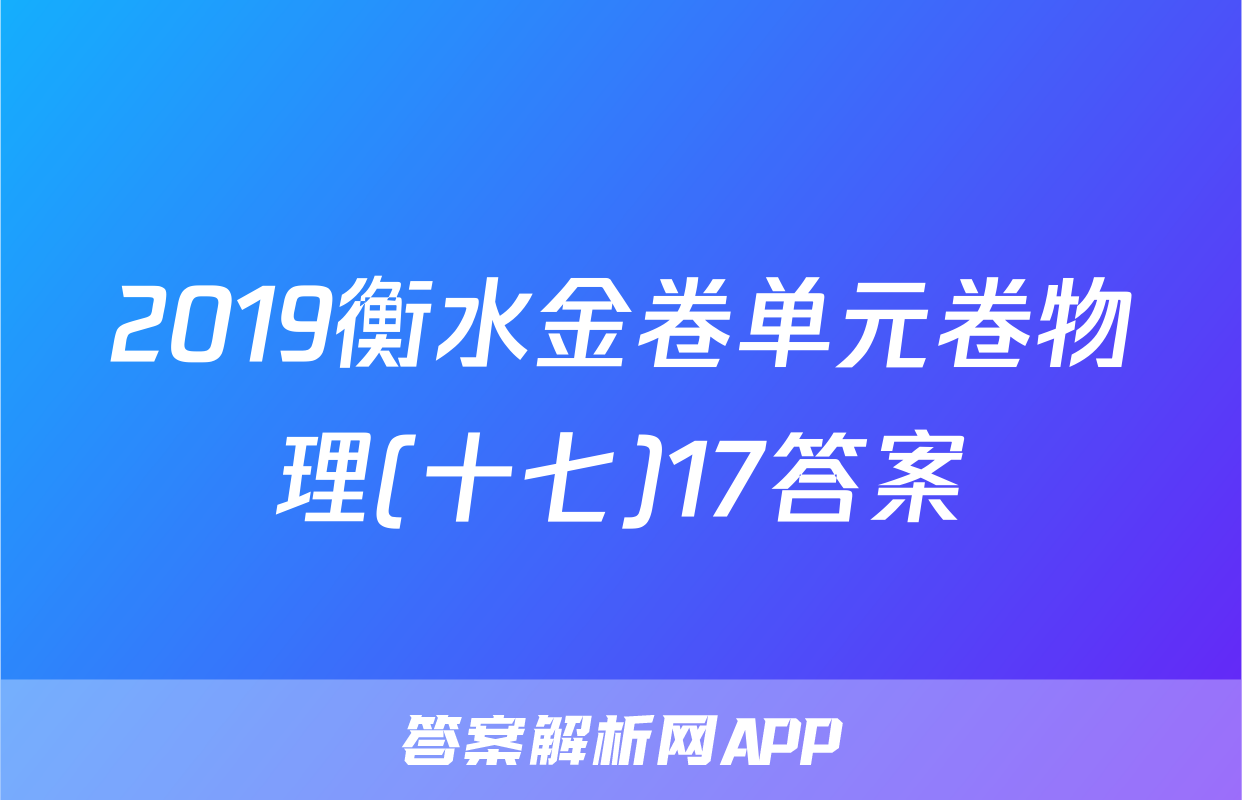 2019衡水金卷单元卷物理(十七)17答案