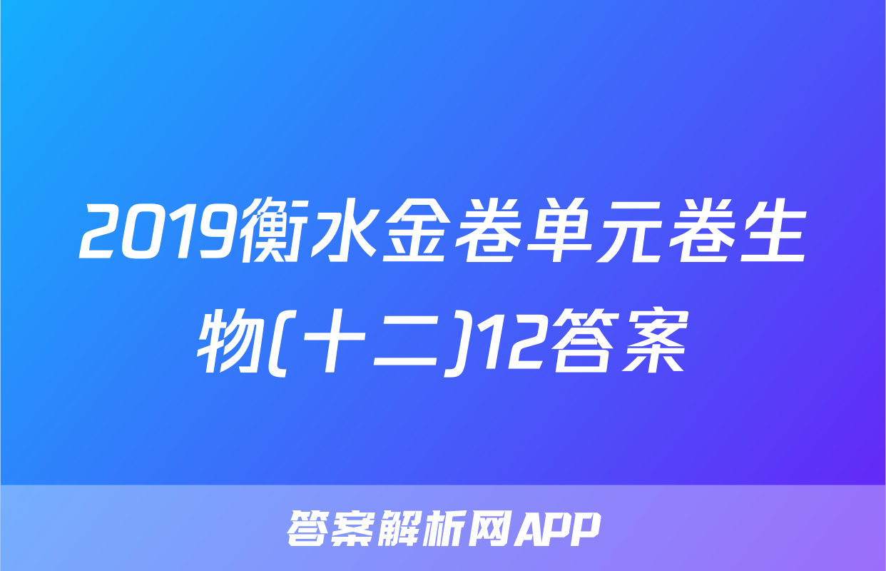 2019衡水金卷单元卷生物(十二)12答案