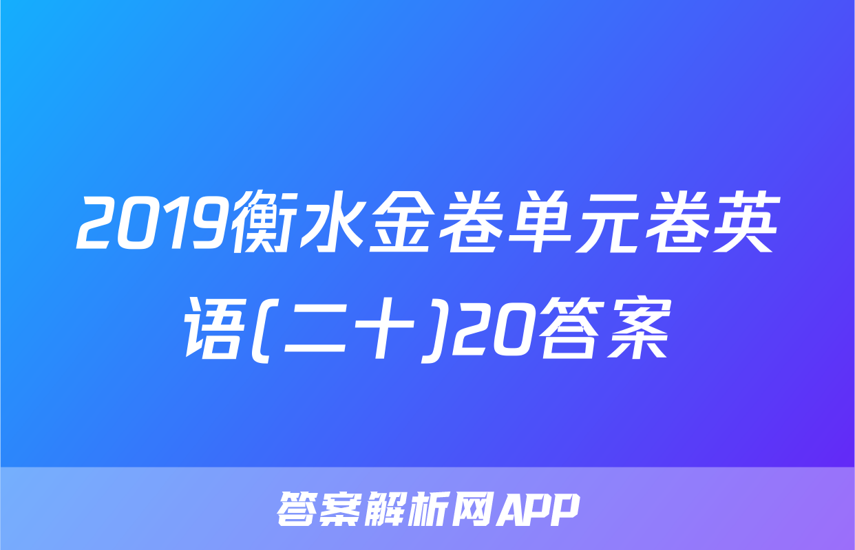 2019衡水金卷单元卷英语(二十)20答案
