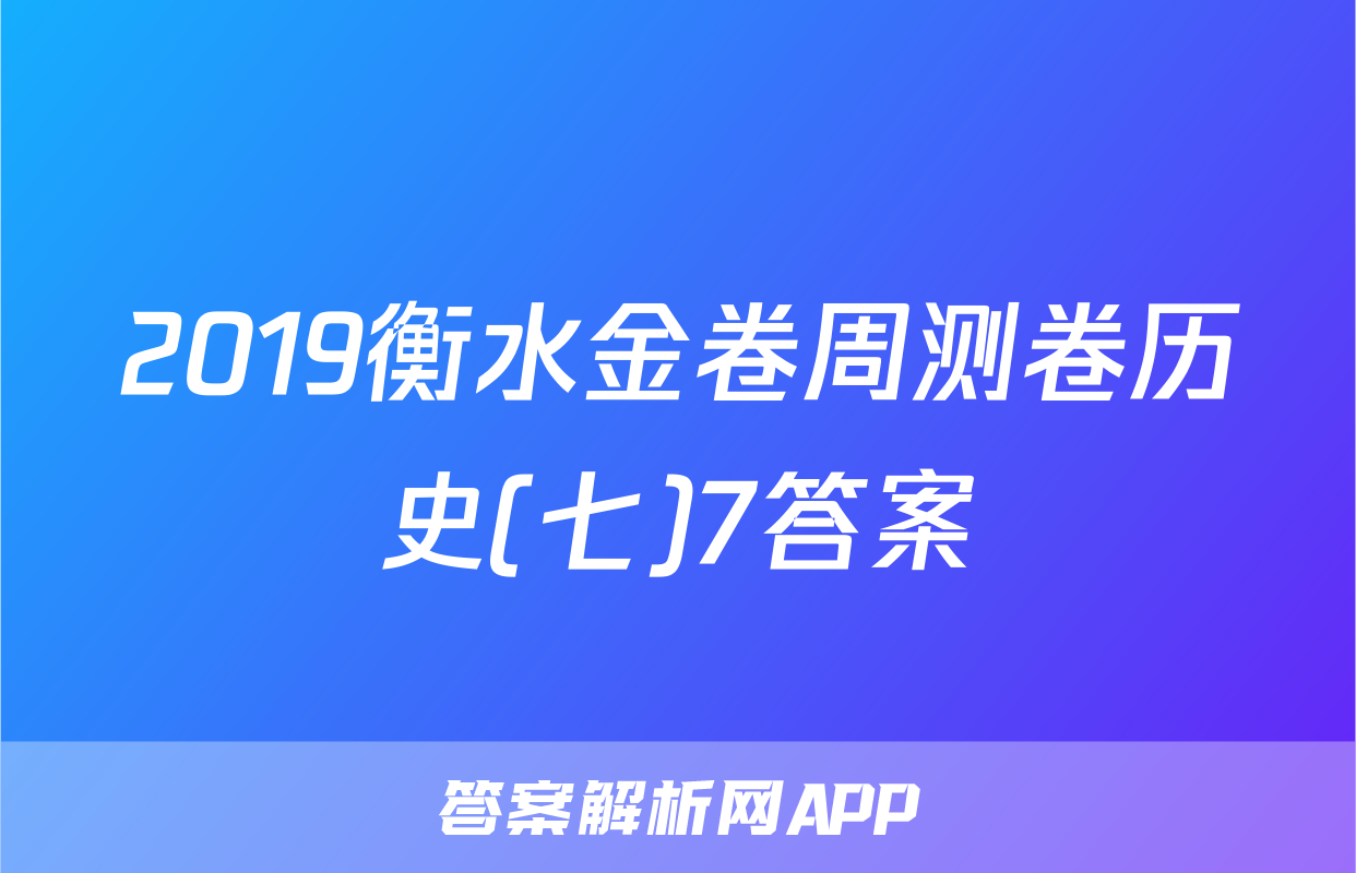 2019衡水金卷周测卷历史(七)7答案