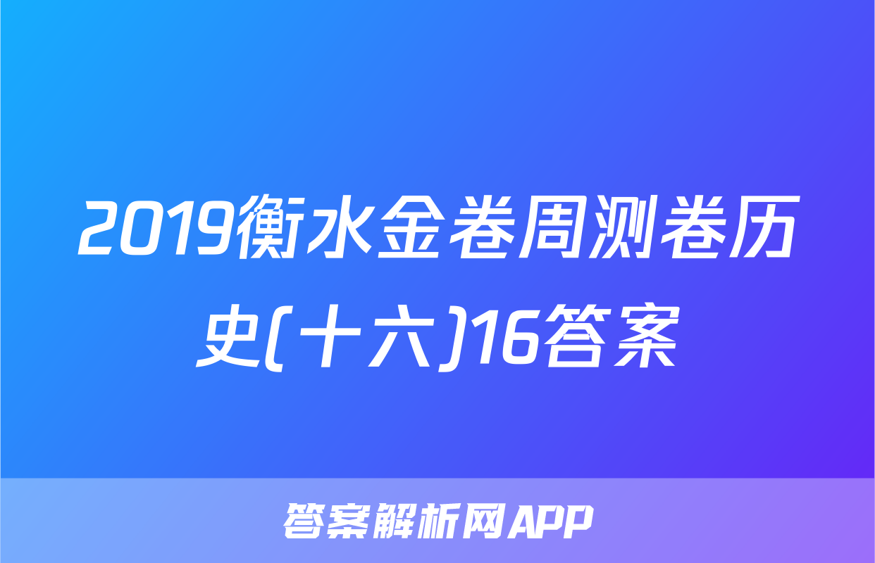 2019衡水金卷周测卷历史(十六)16答案