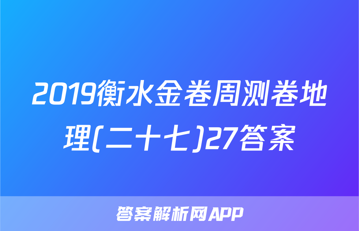 2019衡水金卷周测卷地理(二十七)27答案