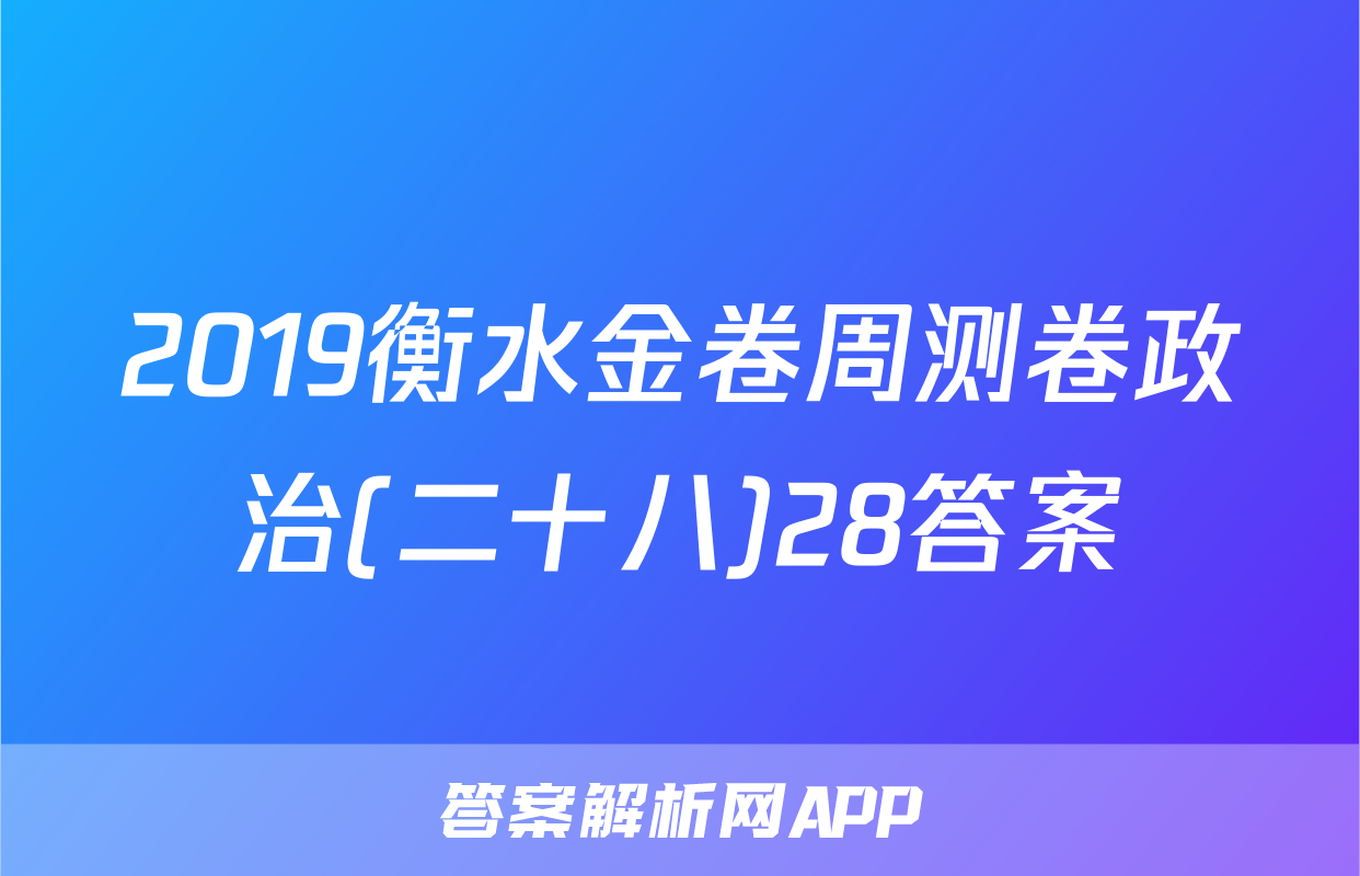 2019衡水金卷周测卷政治(二十八)28答案