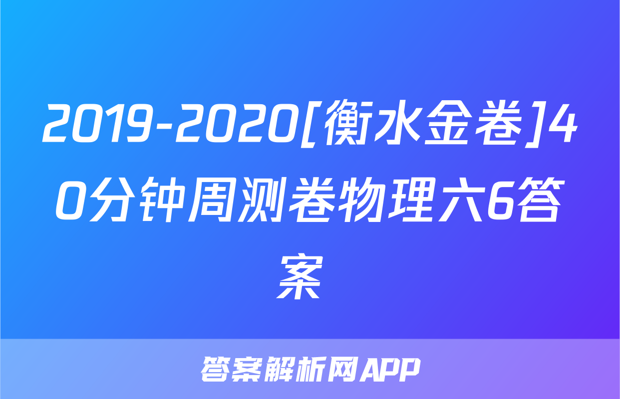 2019-2020[衡水金卷]40分钟周测卷物理六6答案 