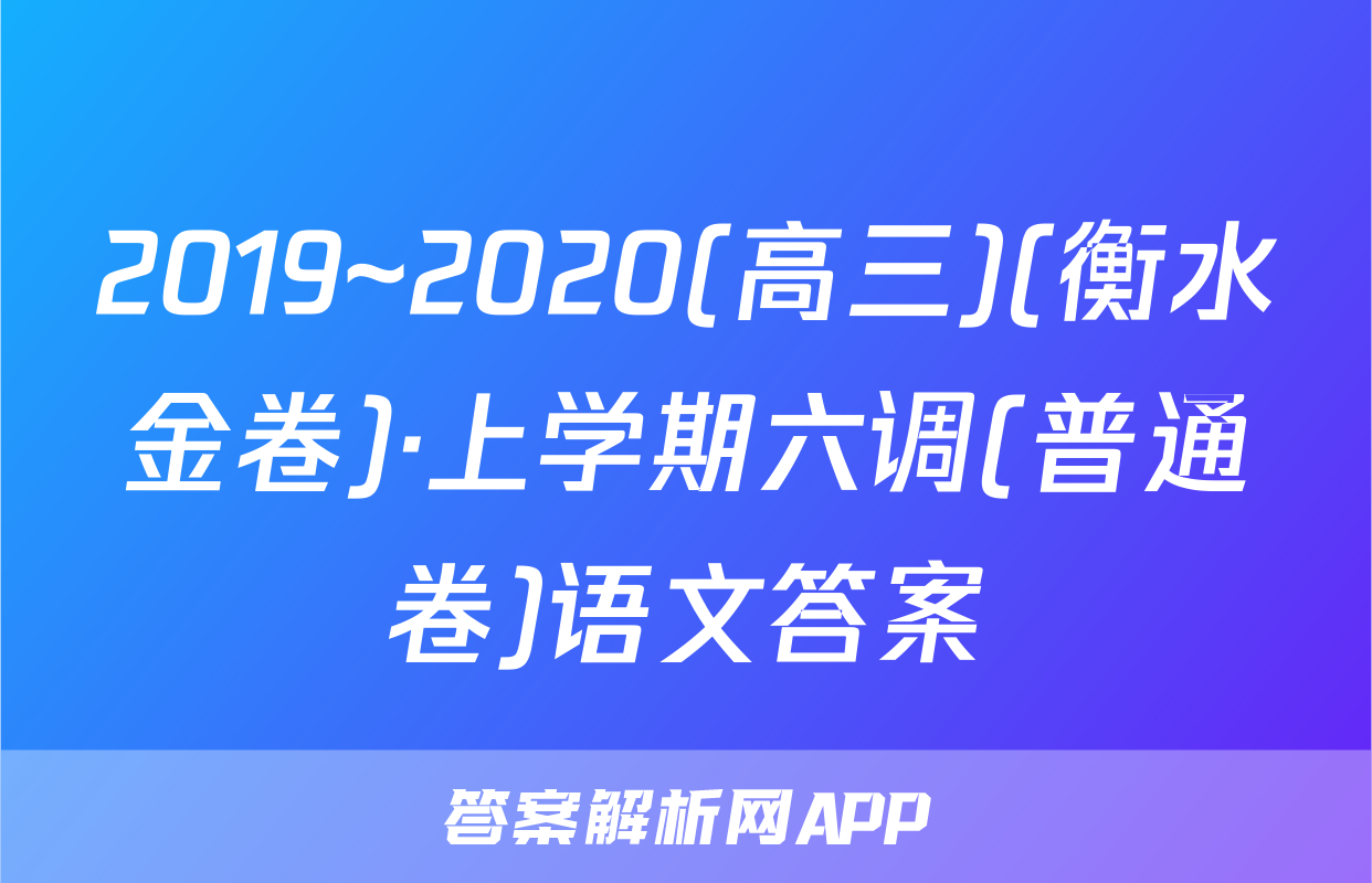 2019~2020(高三)(衡水金卷)·上学期六调(普通卷)语文答案