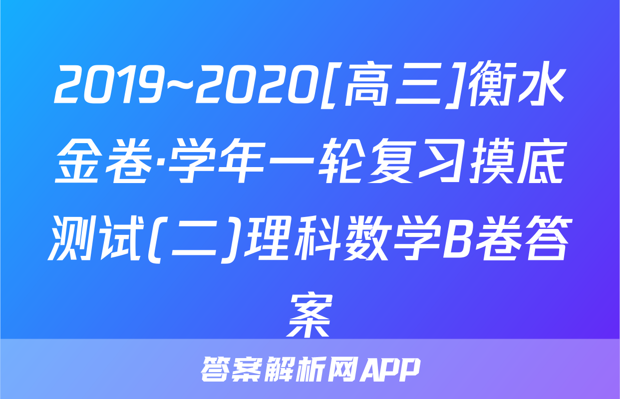 2019~2020[高三]衡水金卷·学年一轮复习摸底测试(二)理科数学B卷答案