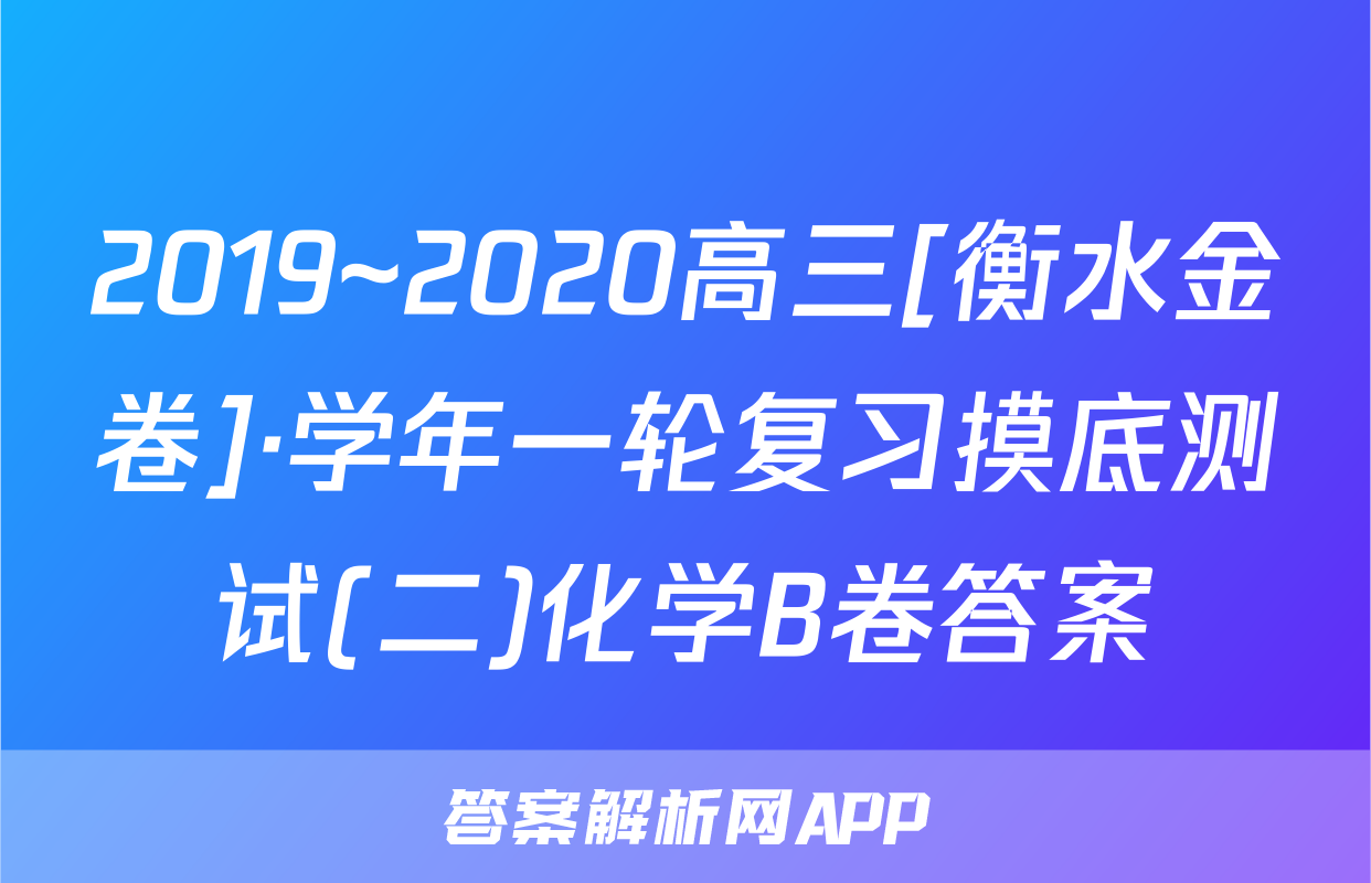 2019~2020高三[衡水金卷]·学年一轮复习摸底测试(二)化学B卷答案